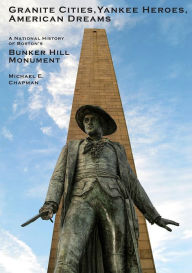 Title: Granite Cities, Yankee Heroes, American Dreams: A National History of the Bunker Hill Monument, Author: Michael E. Chapman