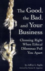 Good, the Bad, and Your Business: Choosing Right When Ethical Dilemmas Pull You Apart