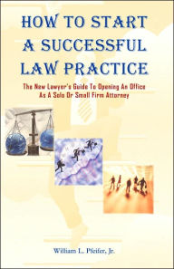 How to Start A Successful Law Practice: The New Lawyer's Guide to Opening an Office As A Solo or Small Firm Attorney