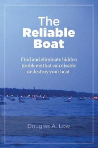 Title: The Reliable Boat: Find and Eliminate Hidden Problems that Can Disable or Destroy Your Boat, Author: Douglas A Low