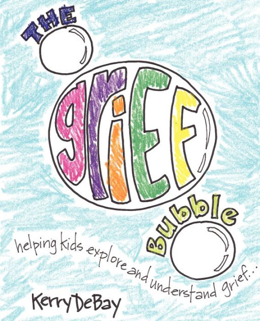 The Grief Bubble Helping Kids Explore and Understand Grief by Kerry