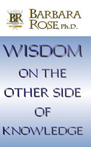Title: Wisdom On the Other Side Of Knowledge, Author: Barbara Rose