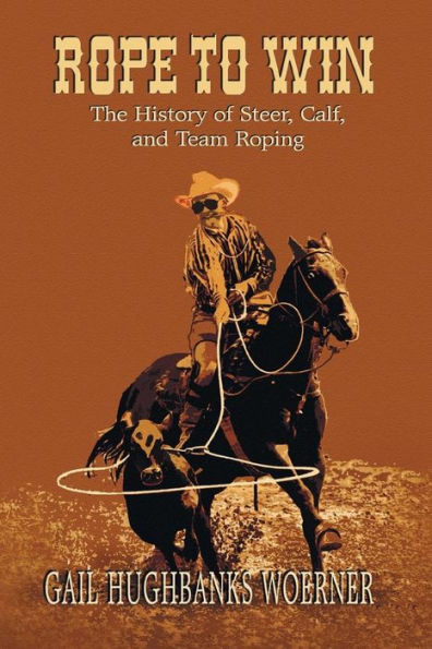 Rope to Win: The History of Steer, Calf, And, Team Roping
