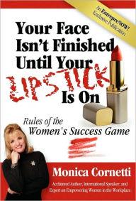 Title: Your Face Isn't Finished Until Your Lipstick Is on: Rule of the Women's Success Game, Author: Monica Cornetti
