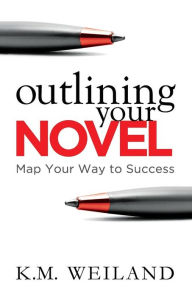 Title: Outlining Your Novel: Map Your Way to Success, Author: K M Weiland