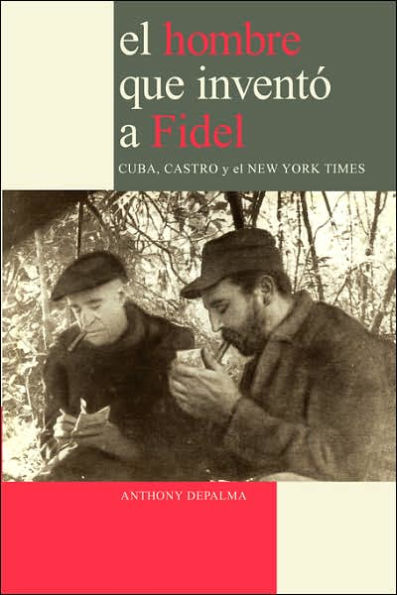 El Hombre que InventÃ¯Â¿Â½ a Fidel. Cuba, Castro y el New York Times