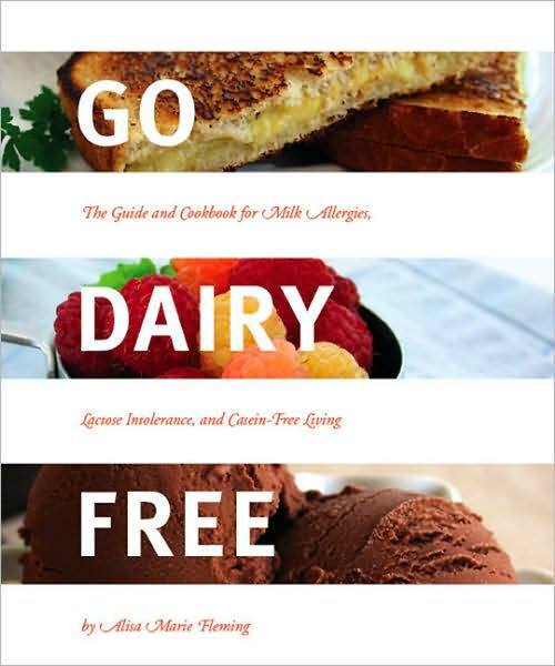 Go Dairy Free The Guide and Cookbook for Milk Allergies, Lactose Intolerance, and CaseinFree