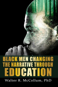 Title: Black Men Changing the Narrative Through Education, Author: Walter R. McCollum