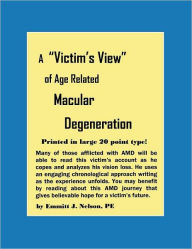 Title: A Victim's View of Age Related Macular Degeneration, Author: Emmitt J Nelson