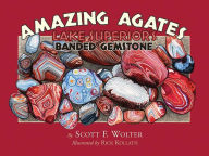 Title: Amazing Agates: Lake Superior's Banded Gemstone, Author: Scott F. Wolter