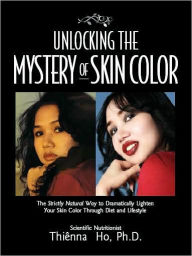 Unlocking the Mystery of Skin Color: The Strictly Natural Way to Dramatically Lighten Your Skin Color Through Diet and Lifestyle