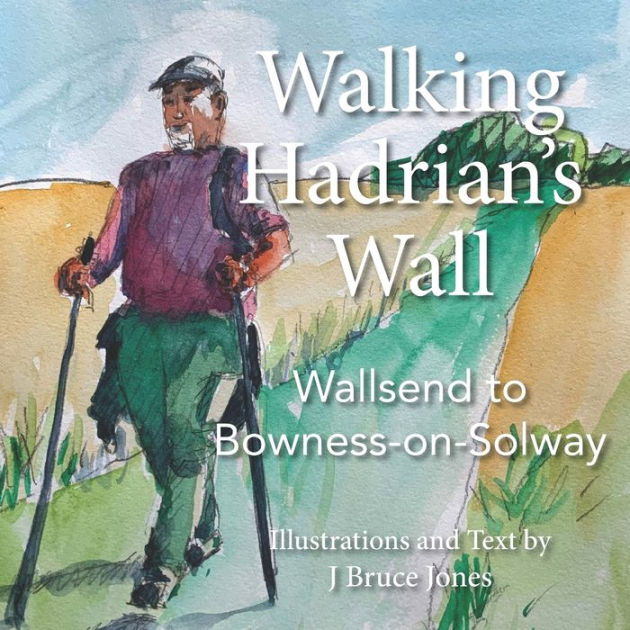 Walking Hadrian's Wall Wallsend to BownessonSolway by J. Bruce Jones