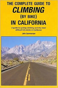 The Complete Guide to Climbing (by Bike) in California: A Guide to Cycling Climbing and the Most Difficult Hill Climbs in California