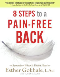 Title: 8 Steps to a Pain-Free Back: Natural Posture Solutions for Pain in the Back, Neck, Shoulder, Hip, Knee, and Foot, Author: Esther Gokhale LAc