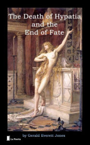 Title: The Death of Hypatia and the End of Fate: Historical Essay, Author: Gerald Everett Jones