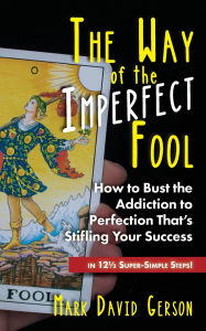 Title: The Way of the Imperfect Fool: How to Bust the Addiction to Perfection That's Stifling Your Success...in 121/2 Super-Simple Steps!, Author: Mark David Gerson