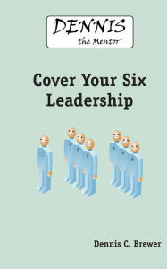 Title: Dennis The Mentor Cover Your Six Leadership, Author: Dennis C Brewer