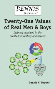 Title: Dennis the Mentor (TM) Twenty-One Values of Real Men and Boys: Defining manhood in the twenty-first century and beyond, Author: Dennis C Brewer