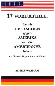 Title: 17 Vorurteile, Die Wir Deutschen Gegen Amerika und Die Amerikaner Haben und Die So Nicht Ganz Stimmen Können, Author: Misha Waiman