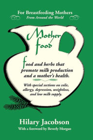 Title: Mother Food: A Breastfeeding Diet Guide with Lactogenic Foods and Herbs - Build Milk Supply, Boost Immunity, Lift Depression, Detox, Lose Weight, Optimize a Baby's IQ, and Reduce Colic and Allergies, Author: Hilary Jacobson