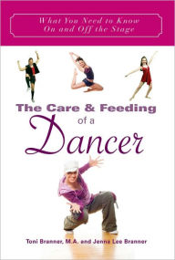Title: The Care and Feeding of a Dancer: What You Need to Know on and off the Stage, Author: Toni Tickel Branner