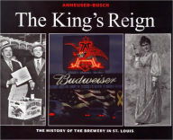 Anheuser Busch - the King's Reign: The History of the Brewery in St. Louis