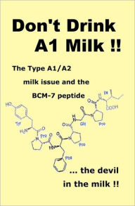 Title: Don't Drink A1 Milk !!: The Type A1/A2 milk issue and the BCM-7 peptide ... the devil in the milk, Author: Brent G Bateman