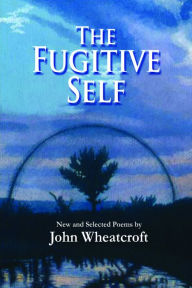 Title: The Fugitive Self: New and Selected Poems, Author: John Wheatcroft