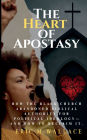The Heart of Apostasy: How The Black Church Abandoned Biblical Authority For Political Ideology--And How To Reclaim It