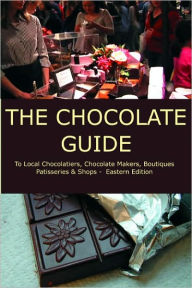 The Chocolate Guide: To Local Chocolatiers, Chocolate Makers, Boutiques, Patisseries and Shops - Eastern Edition