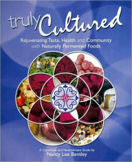 Truly Cultured: Rejuvenating Taste, Health and Community wth Naturally Fermented Foods