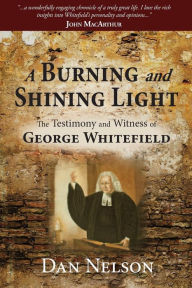 Title: A Burning and Shining Light: The Testimony and Witness of George Whitefield, Author: Dan Nelson