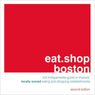 eat.shop boston: The Indispensable Guide to Inspired, Locally Owned Eating and Shopping Establishments