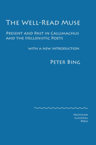 Title: The Well-Read Muse: Present and Past in Callimachus and the Hellenistic Poets, Author: Peter Bing