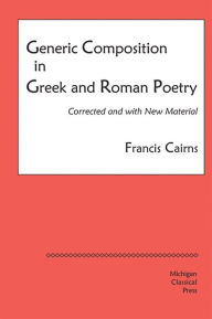 Title: Generic Composition in Greek and Roman Poetry, Author: Francis Cairns