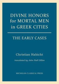 Title: Divine Honors for Mortal Men in Greek Cities: The Early Cases, Author: Christian Habicht