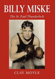 Title: Billy Miske: The St. Paul Thunderbolt, Author: Clay Moyle
