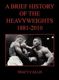 Title: A Brief History of the Heavyweights 1881-2010, Author: Tracy Callis