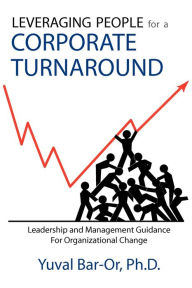 Title: Leveraging People for a Corporate Turnaround: Leadership and Management Guidance for Organizational Change, Author: Yuval Bar-Or