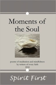 Title: Moments of the Soul: Poems of Meditation and Mindfulness by Writers of Every Faith, Author: Spirit First