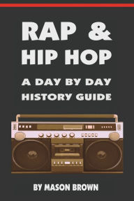 Title: Rap and Hip Hop: A Day by Day History Guide, Author: Mason Brown