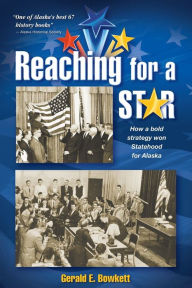 Title: Reaching for a Star: The Final Campaign for Alaska Statehood, Author: Gerald E Bowkett
