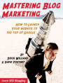 MASTERING BLOG MARKETING: HOW TO LAUNCH YOUR WEBSITE TO THE TOP OF GOOGLE