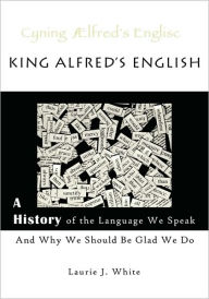King Alfred's English, A History Of The Language We Speak And Why We Should Be Glad We Do