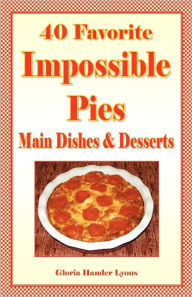 40 Favorite Impossible Pies: Main Dishes and Desserts