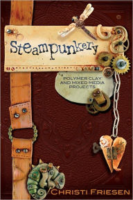 Steampunkery: Polymer Clay and Mixed Media Projects