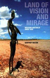 Title: Land of Vision and Mirage: Western Australia since 1826, Author: Geoffrey Bolton