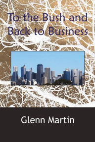 Title: To the Bush and Back to Business, Author: Glenn Martin