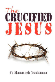 Title: The Crucified Jesus, Author: Manasseh Youhanna