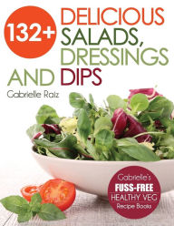 Title: 132+ Delicious Salads, Dressings And Dips: (Gabrielle's FUSS-FREE Healthy Veg Recipes), Author: Gabrielle Raiz